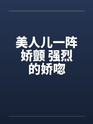 美人儿一阵娇颤 强烈的娇唿封面