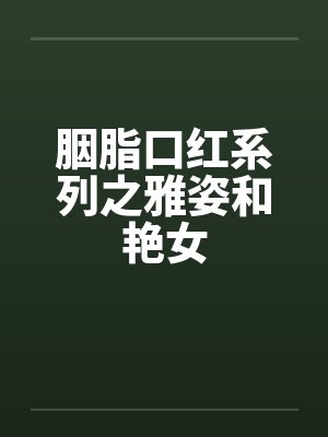 胭脂口红系列之雅姿和艳女by佚名笔趣阁无弹窗封面