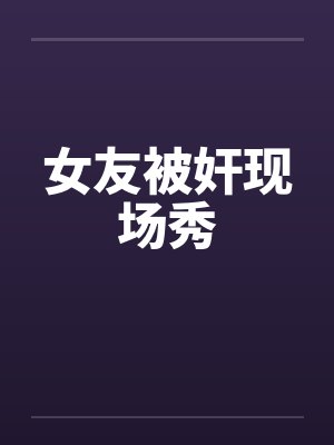 女友被奸现场秀笔趣阁无弹窗封面