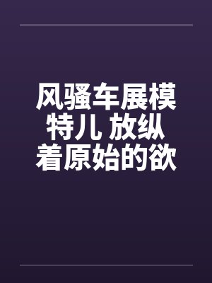 风骚车展模特儿 放纵着原始的欲望by佚名封面