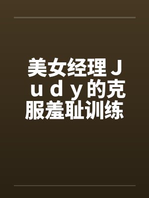 美女经理Ｊｕｄｙ的克服羞耻训练by佚名笔趣阁无弹窗封面