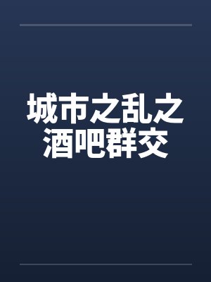 城市之乱之酒吧群交封面