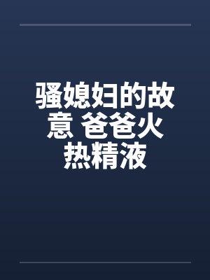 骚媳妇的故意 爸爸火热精液by佚名封面