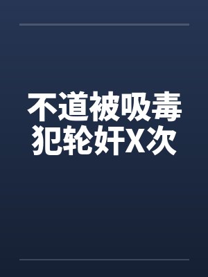 不道被吸毒犯轮奸X次笔趣阁无弹窗封面