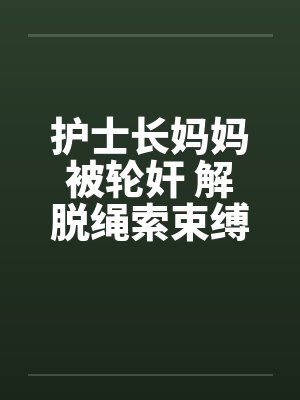 护士长妈妈被轮奸 解脱绳索束缚by佚名笔趣阁无弹窗封面