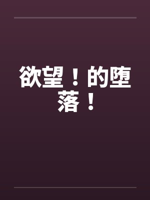 欲望！的堕落！by佚名笔趣阁无弹窗封面