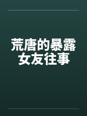 荒唐的暴露女友往事by佚名笔趣阁无弹窗封面