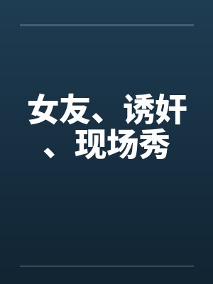 女友、诱奸、现场秀by佚名笔趣阁无弹窗封面