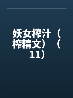 妖女榨汁（榨精文）（11）by佚名笔趣阁无弹窗封面