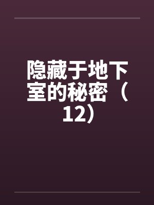 隐藏于地下室的秘密（12）by佚名笔趣阁无弹窗封面