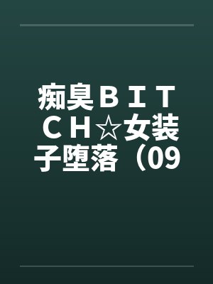 痴臭ＢＩＴＣＨ☆女装子堕落（09）（完）by佚名笔趣阁无弹窗封面