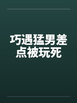 巧遇猛男差点被玩死笔趣阁无弹窗封面