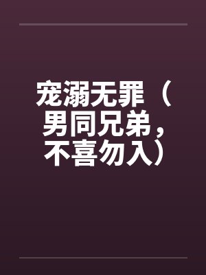 宠溺无罪（男同兄弟，不喜勿入）一by佚名封面
