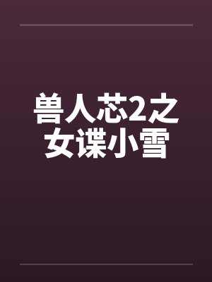 兽人芯2之女谍小雪by佚名笔趣阁无弹窗封面