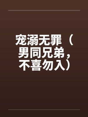 宠溺无罪（男同兄弟，不喜勿入）二by佚名笔趣阁无弹窗封面