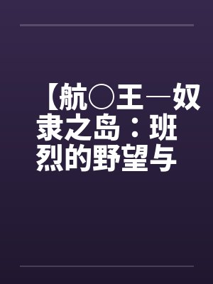 【航○王―奴隶之岛：班烈的野望与布利德的复仇！！】（11）【作by佚名封面
