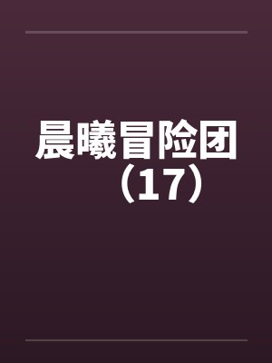 晨曦冒险团（17）笔趣阁无弹窗封面