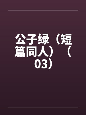 公子绿（短篇同人）（03）by佚名笔趣阁无弹窗封面