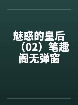 魅惑的皇后（02）笔趣阁无弹窗