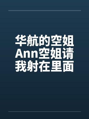 华航的空姐Ann空姐请我射在里面by佚名封面