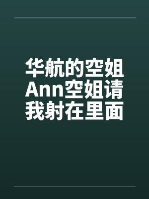 华航的空姐Ann空姐请我射在里面by佚名