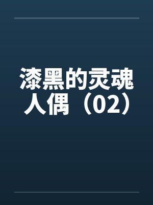 漆黑的灵魂人偶（02）笔趣阁无弹窗封面