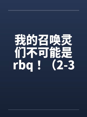 我的召唤灵们不可能是rbq！（2-3）封面