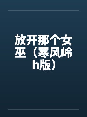放开那个女巫（寒风岭h版）by佚名笔趣阁无弹窗封面