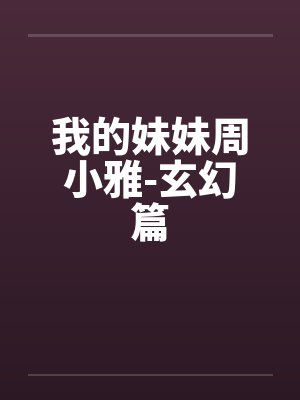 我的妹妹周小雅-玄幻篇笔趣阁无弹窗封面