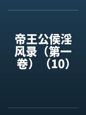 帝王公侯淫风录（第一卷）（10）笔趣阁无弹窗封面
