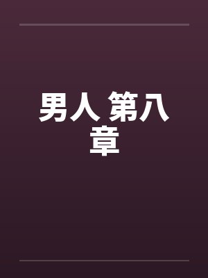 男人 第八章笔趣阁无弹窗封面