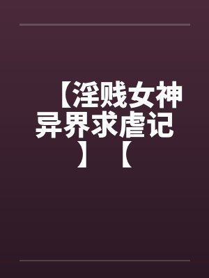 【淫贱女神异界求虐记】【by佚名笔趣阁无弹窗封面