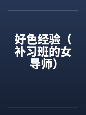 好色经验（补习班的女导师）笔趣阁无弹窗封面
