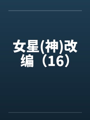 女星(神)改编（16）by佚名笔趣阁无弹窗封面