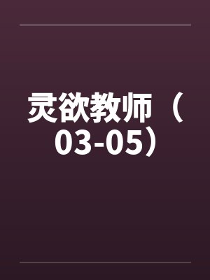 灵欲教师（03-05）笔趣阁无弹窗封面