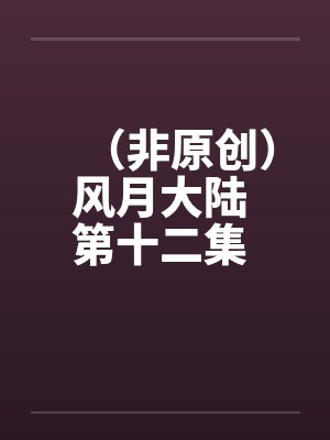 （非原创）风月大陆 第十二集 青州篇【下】by佚名笔趣阁无弹窗封面