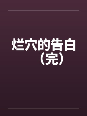 烂穴的告白（完）by佚名笔趣阁无弹窗封面