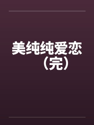 美纯纯爱恋（完）笔趣阁无弹窗封面