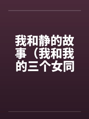 我和静的故事（我和我的三个女同学的性交）笔趣阁无弹窗封面