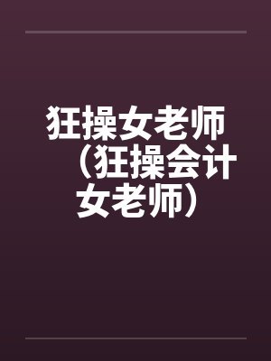 狂操女老师（狂操会计女老师）by佚名封面