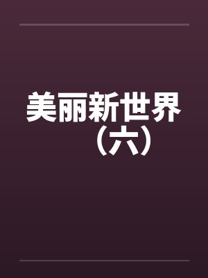 美丽新世界（六）笔趣阁无弹窗封面