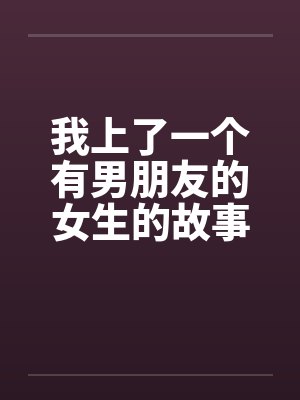 我上了一个有男朋友的女生的故事（正文+续）笔趣阁无弹窗封面