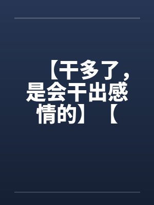 【干多了，是会干出感情的】【封面