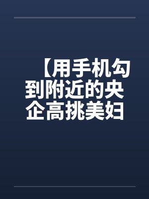 【用手机勾到附近的央企高挑美妇】（01-02）【封面