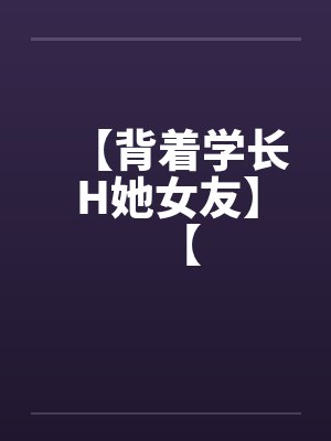 【背着学长H她女友】【by佚名笔趣阁无弹窗封面