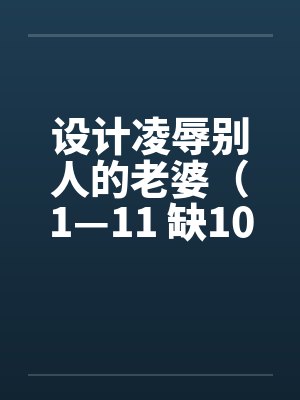 设计凌辱别人的老婆（1—11 缺10）笔趣阁无弹窗封面