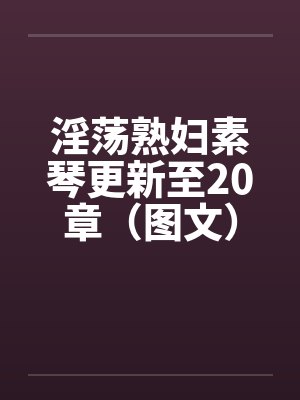 淫荡熟妇素琴更新至20章（图文）封面