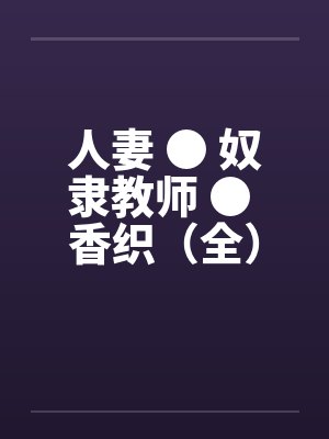 人妻 ● 奴隶教师 ● 香织（全）by佚名封面