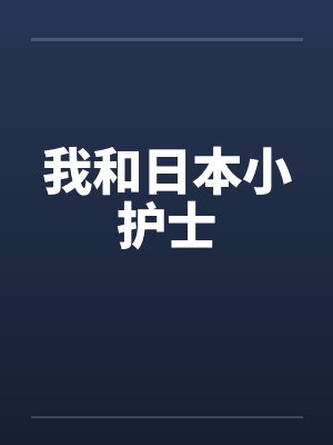 我和日本小护士笔趣阁无弹窗封面