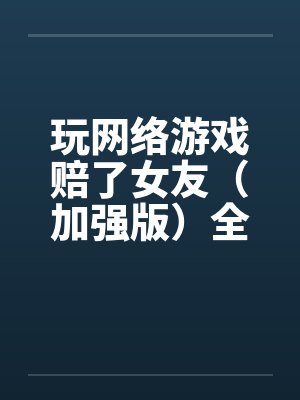 玩网络游戏赔了女友（加强版）全文完-5月9日更新封面
